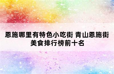 恩施哪里有特色小吃街 青山恩施街美食排行榜前十名